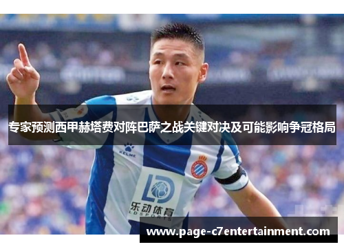 专家预测西甲赫塔费对阵巴萨之战关键对决及可能影响争冠格局 专家预测西甲赫塔费对阵巴萨之战关键对决及可能影响争冠格局