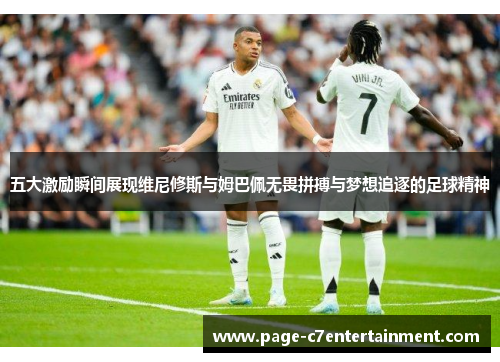 五大激励瞬间展现维尼修斯与姆巴佩无畏拼搏与梦想追逐的足球精神 五大激励瞬间展现维尼修斯与姆巴佩无畏拼搏与梦想追逐的足球精神