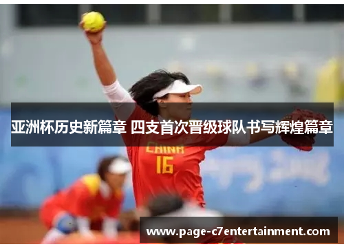 亚洲杯历史新篇章 四支首次晋级球队书写辉煌篇章 亚洲杯历史新篇章 四支首次晋级球队书写辉煌篇章