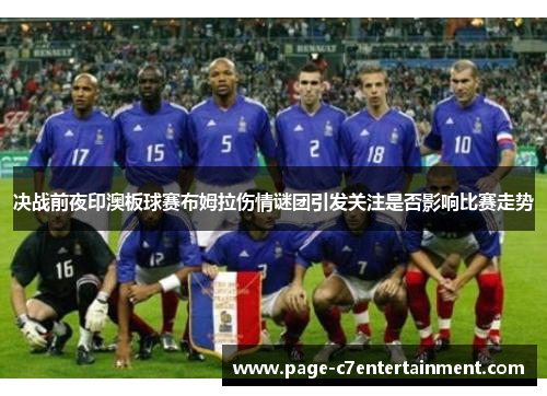 决战前夜印澳板球赛布姆拉伤情谜团引发关注是否影响比赛走势 决战前夜印澳板球赛布姆拉伤情谜团引发关注是否影响比赛走势