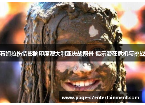 布姆拉伤情影响印度澳大利亚决战前景 揭示潜在危机与挑战 布姆拉伤情影响印度澳大利亚决战前景 揭示潜在危机与挑战