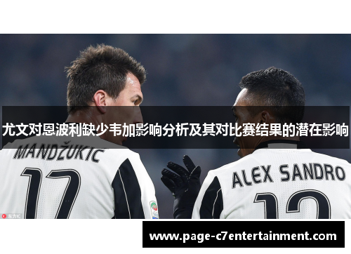 尤文对恩波利缺少韦加影响分析及其对比赛结果的潜在影响 尤文对恩波利缺少韦加影响分析及其对比赛结果的潜在影响