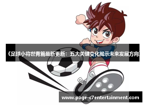 《足球小将世青篇最新更新:五大关键变化揭示未来发展方向》 《足球小将世青篇最新更新:五大关键变化揭示未来发展方向》
