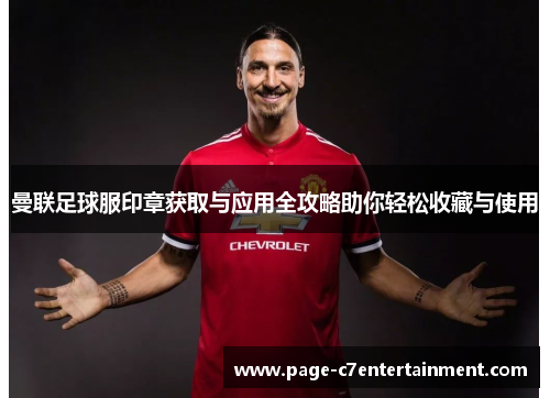 曼联足球服印章获取与应用全攻略助你轻松收藏与使用 曼联足球服印章获取与应用全攻略助你轻松收藏与使用