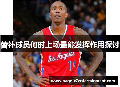 替补球员何时上场最能发挥作用探讨 替补球员何时上场最能发挥作用探讨