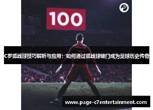 C罗弧线球技巧解析与应用:如何通过弧线球破门成为足球历史传奇 C罗弧线球技巧解析与应用:如何通过弧线球破门成为足球历史传奇
