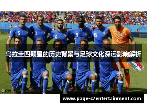 乌拉圭四颗星的历史背景与足球文化深远影响解析 乌拉圭四颗星的历史背景与足球文化深远影响解析