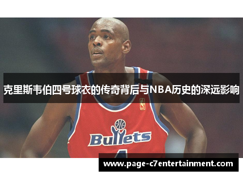 克里斯韦伯四号球衣的传奇背后与NBA历史的深远影响 克里斯韦伯四号球衣的传奇背后与NBA历史的深远影响