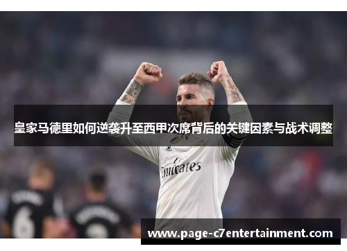 皇家马德里如何逆袭升至西甲次席背后的关键因素与战术调整 皇家马德里如何逆袭升至西甲次席背后的关键因素与战术调整
