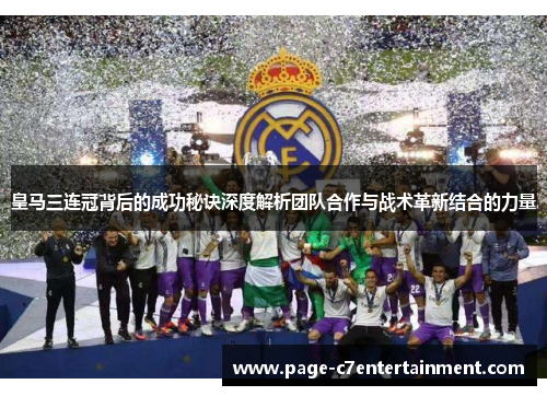 皇马三连冠背后的成功秘诀深度解析团队合作与战术革新结合的力量 皇马三连冠背后的成功秘诀深度解析团队合作与战术革新结合的力量
