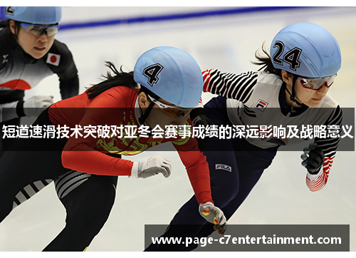短道速滑技术突破对亚冬会赛事成绩的深远影响及战略意义 短道速滑技术突破对亚冬会赛事成绩的深远影响及战略意义