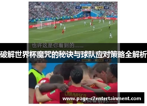 破解世界杯魔咒的秘诀与球队应对策略全解析 破解世界杯魔咒的秘诀与球队应对策略全解析