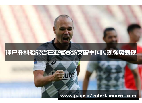 神户胜利船能否在亚冠赛场突破重围展现强势表现 神户胜利船能否在亚冠赛场突破重围展现强势表现