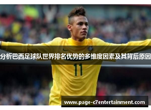 分析巴西足球队世界排名优势的多维度因素及其背后原因 分析巴西足球队世界排名优势的多维度因素及其背后原因