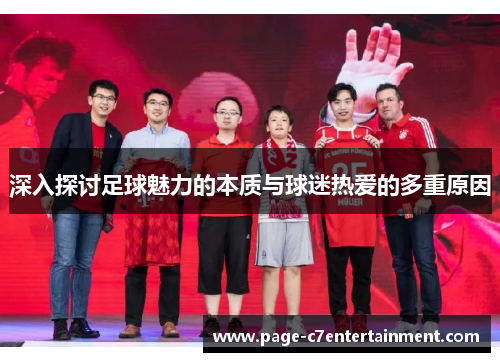 深入探讨足球魅力的本质与球迷热爱的多重原因 深入探讨足球魅力的本质与球迷热爱的多重原因