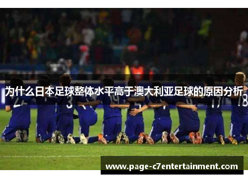 为什么日本足球整体水平高于澳大利亚足球的原因分析 为什么日本足球整体水平高于澳大利亚足球的原因分析