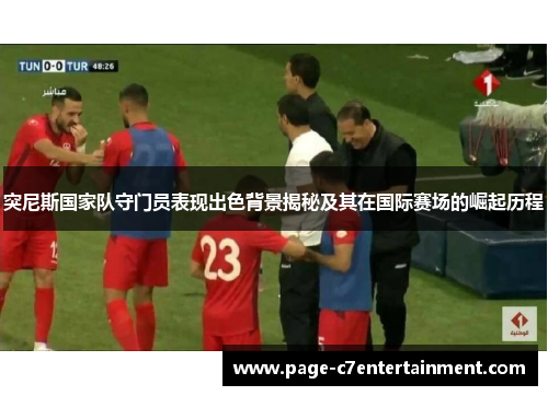 突尼斯国家队守门员表现出色背景揭秘及其在国际赛场的崛起历程 突尼斯国家队守门员表现出色背景揭秘及其在国际赛场的崛起历程