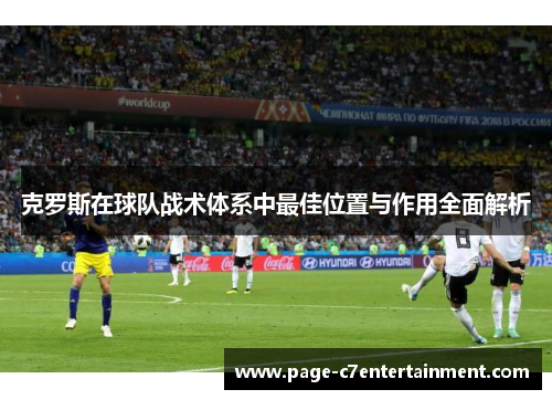 克罗斯在球队战术体系中最佳位置与作用全面解析 克罗斯在球队战术体系中最佳位置与作用全面解析
