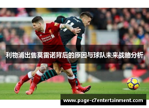利物浦出售莫雷诺背后的原因与球队未来战略分析 利物浦出售莫雷诺背后的原因与球队未来战略分析