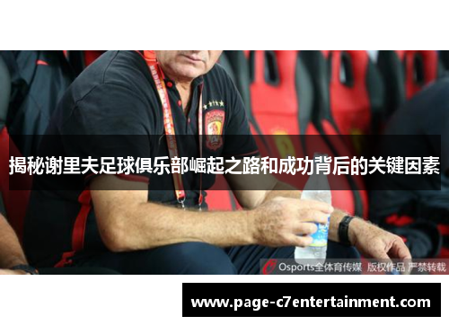 揭秘谢里夫足球俱乐部崛起之路和成功背后的关键因素 揭秘谢里夫足球俱乐部崛起之路和成功背后的关键因素