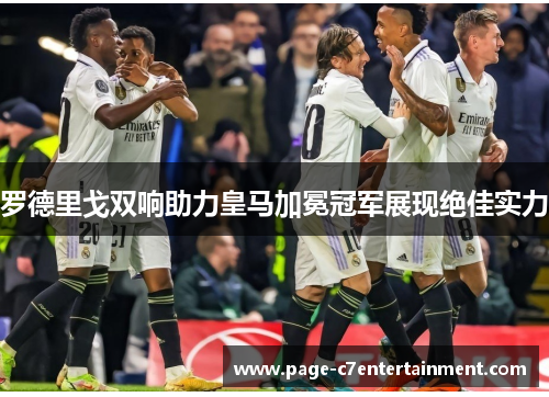 罗德里戈双响助力皇马加冕冠军展现绝佳实力 罗德里戈双响助力皇马加冕冠军展现绝佳实力