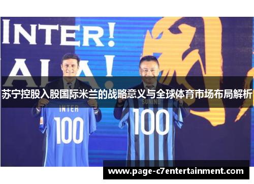 苏宁控股入股国际米兰的战略意义与全球体育市场布局解析 苏宁控股入股国际米兰的战略意义与全球体育市场布局解析