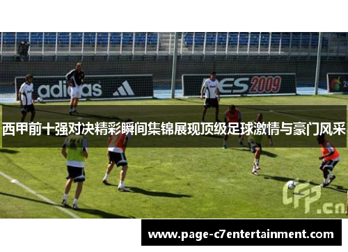 西甲前十强对决精彩瞬间集锦展现顶级足球激情与豪门风采 西甲前十强对决精彩瞬间集锦展现顶级足球激情与豪门风采