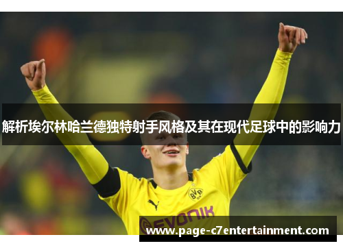 解析埃尔林哈兰德独特射手风格及其在现代足球中的影响力 解析埃尔林哈兰德独特射手风格及其在现代足球中的影响力