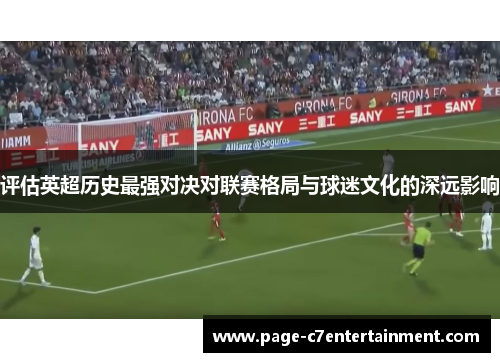 评估英超历史最强对决对联赛格局与球迷文化的深远影响 评估英超历史最强对决对联赛格局与球迷文化的深远影响