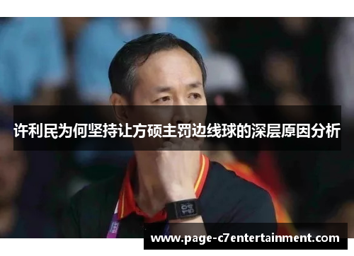 许利民为何坚持让方硕主罚边线球的深层原因分析 许利民为何坚持让方硕主罚边线球的深层原因分析