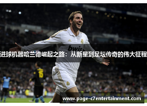 进球机器哈兰德崛起之路:从新星到足坛传奇的伟大征程 进球机器哈兰德崛起之路:从新星到足坛传奇的伟大征程