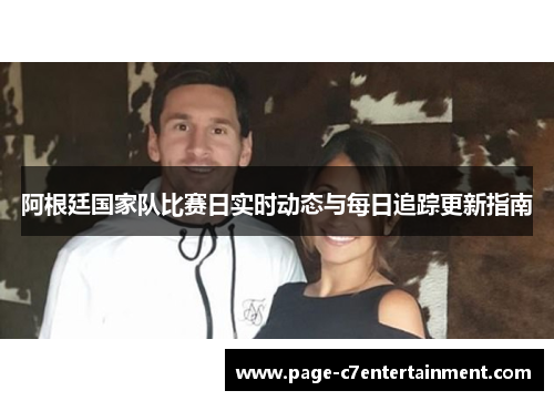 阿根廷国家队比赛日实时动态与每日追踪更新指南 阿根廷国家队比赛日实时动态与每日追踪更新指南