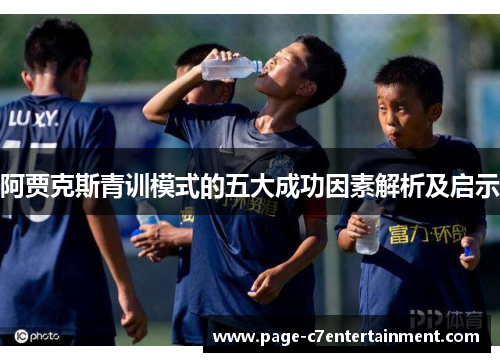 阿贾克斯青训模式的五大成功因素解析及启示 阿贾克斯青训模式的五大成功因素解析及启示