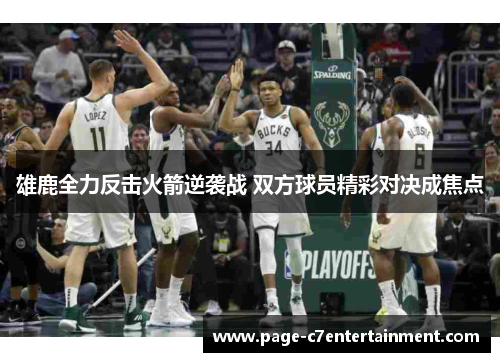 雄鹿全力反击火箭逆袭战 双方球员精彩对决成焦点 雄鹿全力反击火箭逆袭战 双方球员精彩对决成焦点