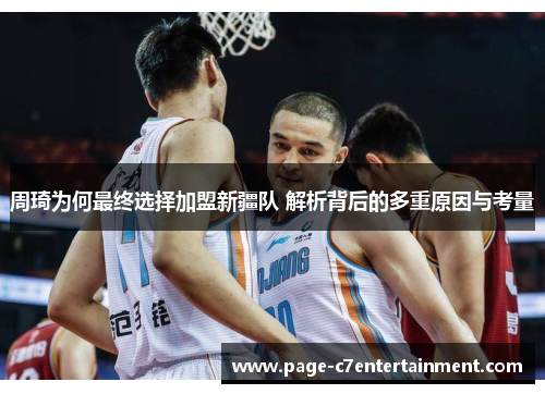 周琦为何最终选择加盟新疆队 解析背后的多重原因与考量 周琦为何最终选择加盟新疆队 解析背后的多重原因与考量