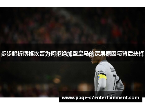 步步解析博格坎普为何拒绝加盟皇马的深层原因与背后抉择 步步解析博格坎普为何拒绝加盟皇马的深层原因与背后抉择