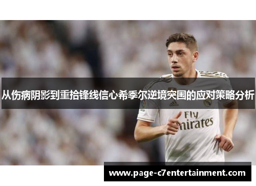 从伤病阴影到重拾锋线信心希季尔逆境突围的应对策略分析 从伤病阴影到重拾锋线信心希季尔逆境突围的应对策略分析