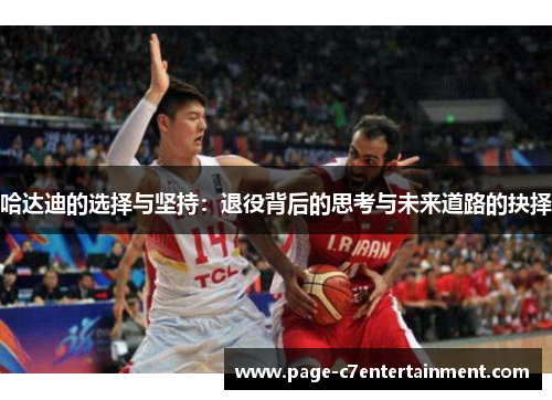 哈达迪的选择与坚持:退役背后的思考与未来道路的抉择 哈达迪的选择与坚持:退役背后的思考与未来道路的抉择