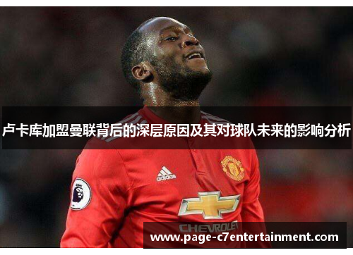 卢卡库加盟曼联背后的深层原因及其对球队未来的影响分析 卢卡库加盟曼联背后的深层原因及其对球队未来的影响分析