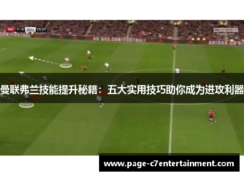 曼联弗兰技能提升秘籍：五大实用技巧助你成为进攻利器