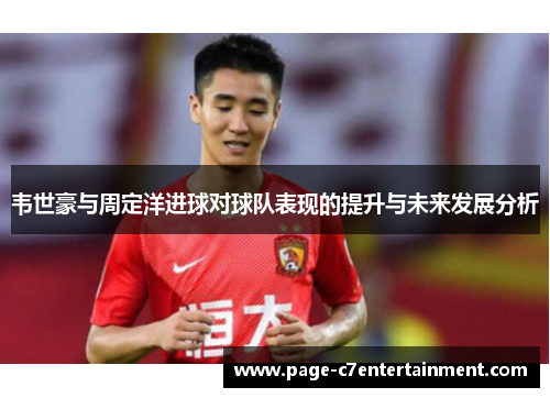 韦世豪与周定洋进球对球队表现的提升与未来发展分析