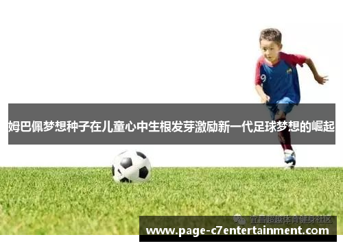姆巴佩梦想种子在儿童心中生根发芽激励新一代足球梦想的崛起