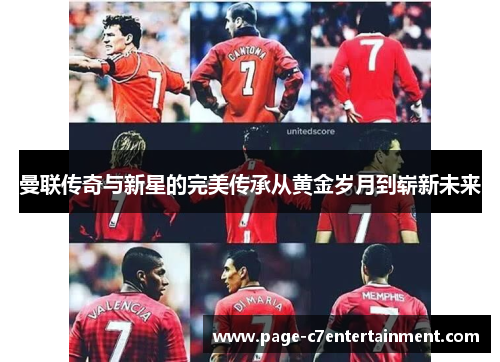 曼联传奇与新星的完美传承从黄金岁月到崭新未来 曼联传奇与新星的完美传承从黄金岁月到崭新未来
