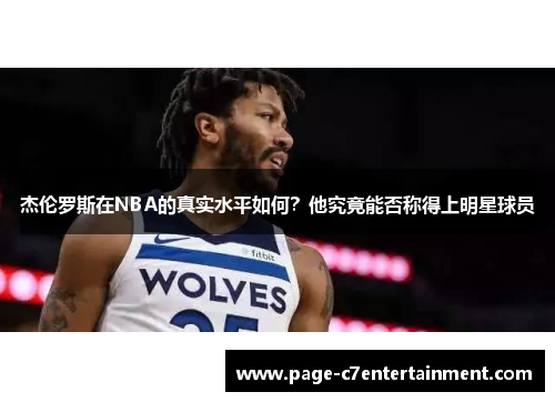 杰伦罗斯在NBA的真实水平如何?他究竟能否称得上明星球员 杰伦罗斯在NBA的真实水平如何?他究竟能否称得上明星球员