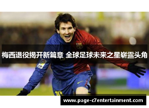 梅西退役揭开新篇章 全球足球未来之星崭露头角 梅西退役揭开新篇章 全球足球未来之星崭露头角