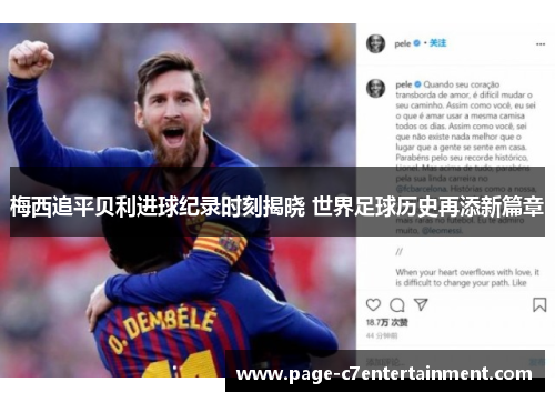 梅西追平贝利进球纪录时刻揭晓 世界足球历史再添新篇章 梅西追平贝利进球纪录时刻揭晓 世界足球历史再添新篇章