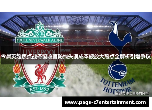 今晨英超焦点战冬窗收官防线失误成本被放大热点全解析引爆争议 今晨英超焦点战冬窗收官防线失误成本被放大热点全解析引爆争议