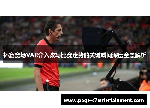 杯赛赛场VAR介入改写比赛走势的关键瞬间深度全景解析