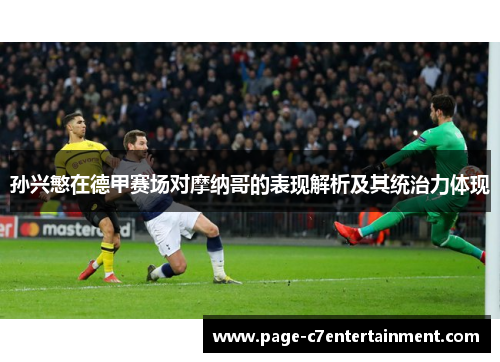 孙兴慜在德甲赛场对摩纳哥的表现解析及其统治力体现