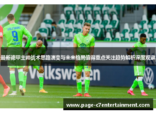 最新德甲主帅战术思路演变与未来格局值得重点关注趋势解析深度观察